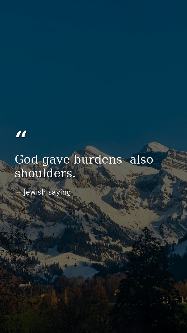 God gave burdens  also shoulders. — Jewish saying