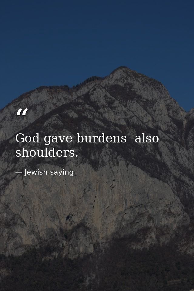 God gave burdens  also shoulders. — Jewish saying