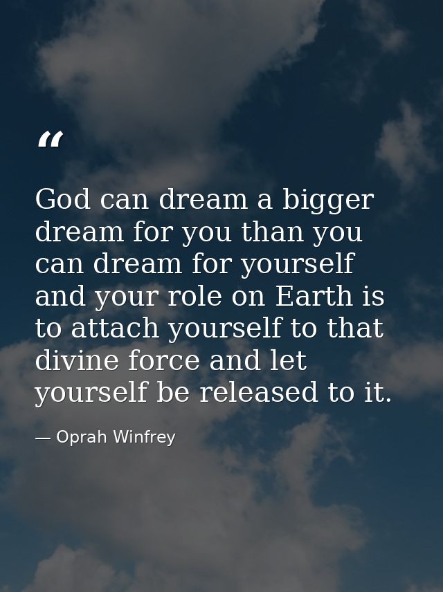 God can dream a bigger dream for you than you can dream for yourself  and your role on Earth is to attach yourself to th — Oprah Winfrey