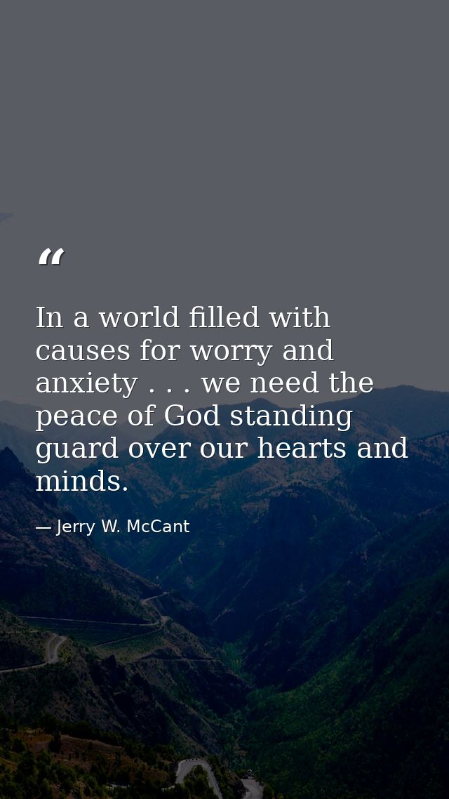 In a world filled with causes for worry and anxiety . . . we need the peace of God standing guard over our hearts and mi — Jerry W. McCant