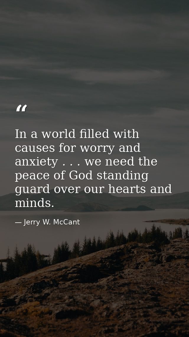 In a world filled with causes for worry and anxiety . . . we need the peace of God standing guard over our hearts and mi — Jerry W. McCant