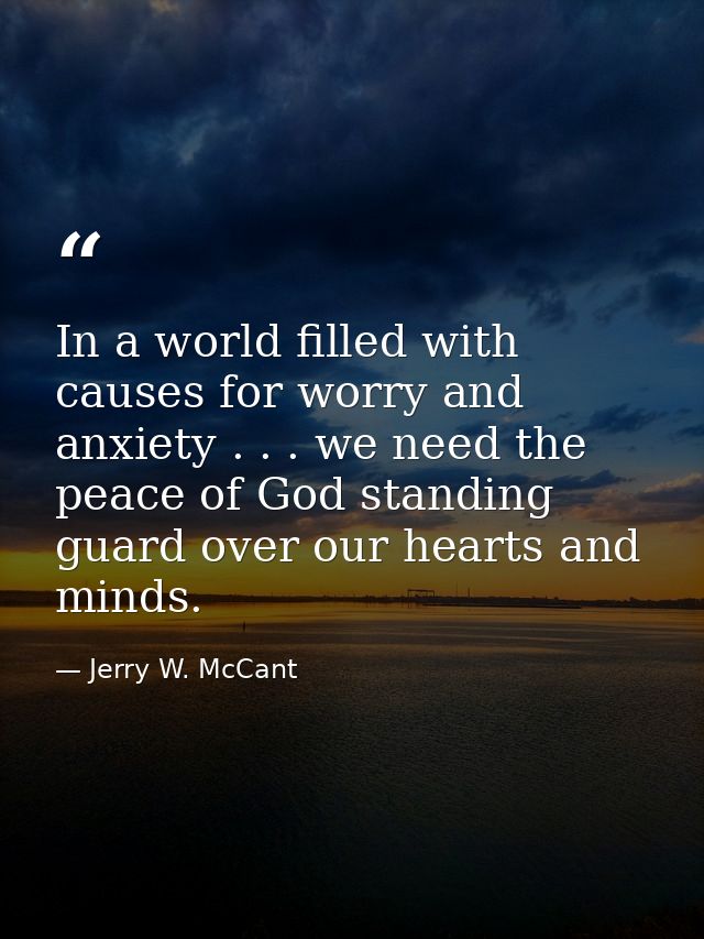In a world filled with causes for worry and anxiety . . . we need the peace of God standing guard over our hearts and mi — Jerry W. McCant