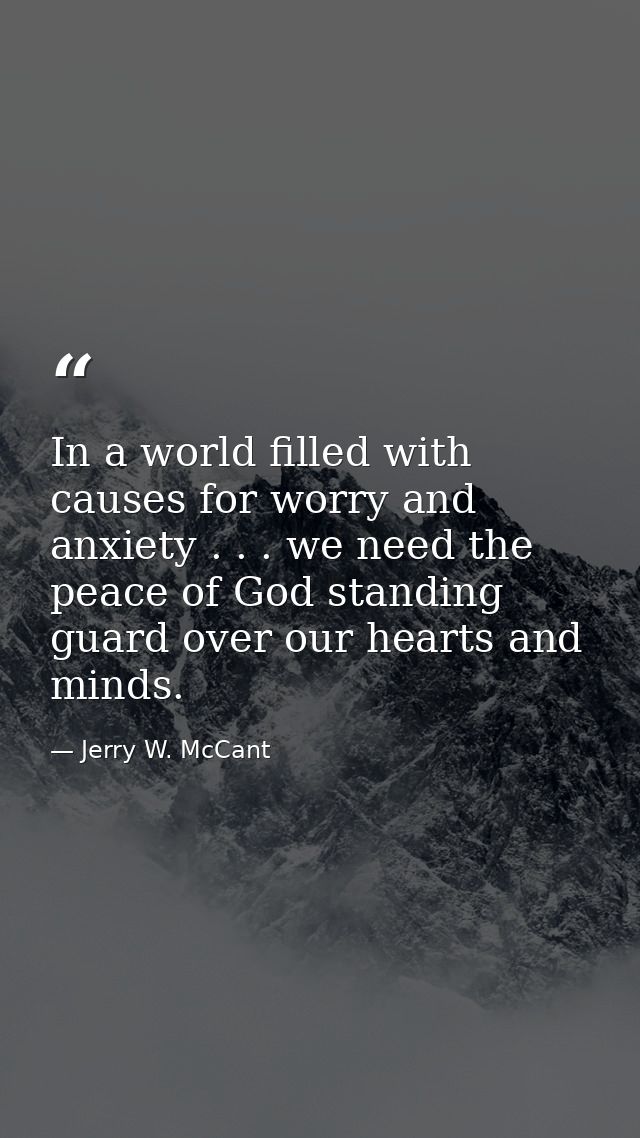 In a world filled with causes for worry and anxiety . . . we need the peace of God standing guard over our hearts and mi — Jerry W. McCant