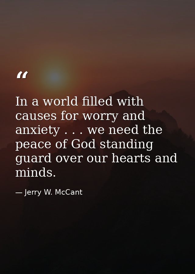 In a world filled with causes for worry and anxiety . . . we need the peace of God standing guard over our hearts and mi — Jerry W. McCant