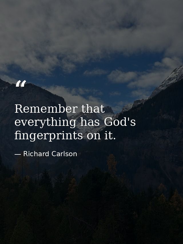 Remember that everything has God's fingerprints on it. — Richard Carlson