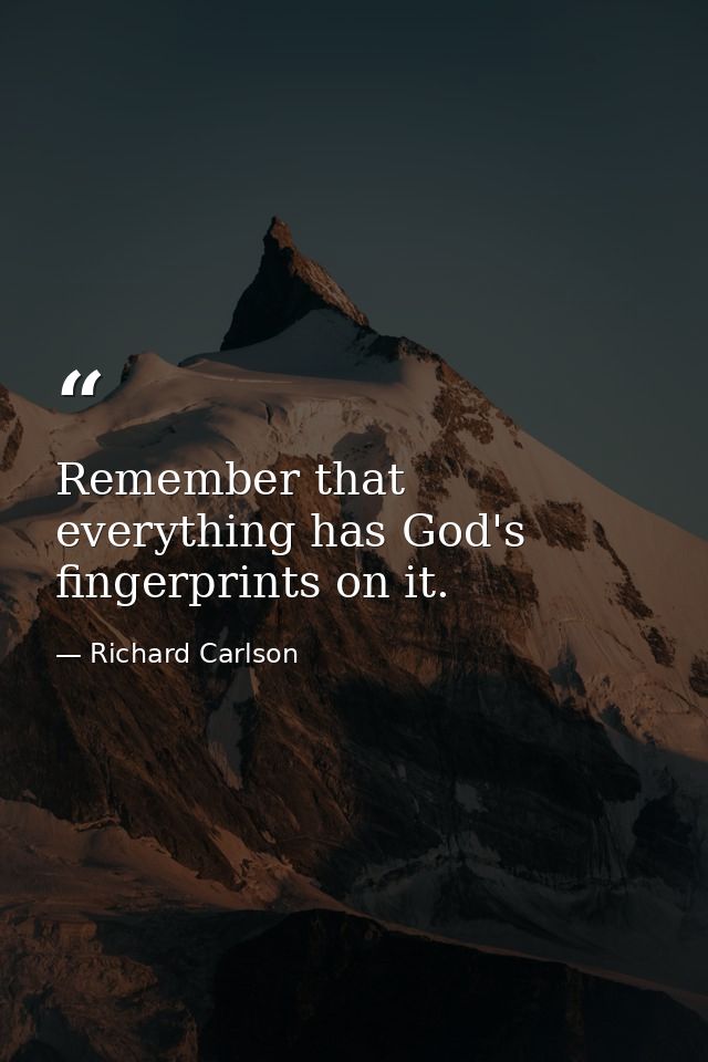 Remember that everything has God's fingerprints on it. — Richard Carlson