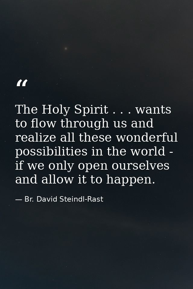 The Holy Spirit . . . wants to flow through us and realize all these wonderful possibilities in the world - if we only o — Br. David Steindl-Rast