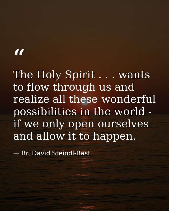 The Holy Spirit . . . wants to flow through us and realize all these wonderful possibilities in the world - if we only o — Br. David Steindl-Rast