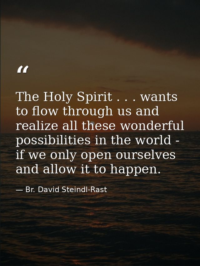 The Holy Spirit . . . wants to flow through us and realize all these wonderful possibilities in the world - if we only o — Br. David Steindl-Rast