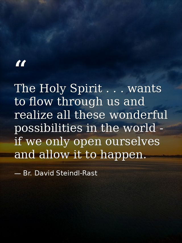 The Holy Spirit . . . wants to flow through us and realize all these wonderful possibilities in the world - if we only o — Br. David Steindl-Rast