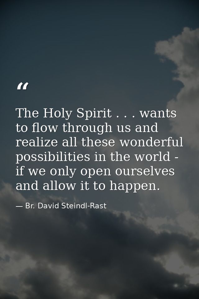 The Holy Spirit . . . wants to flow through us and realize all these wonderful possibilities in the world - if we only o — Br. David Steindl-Rast