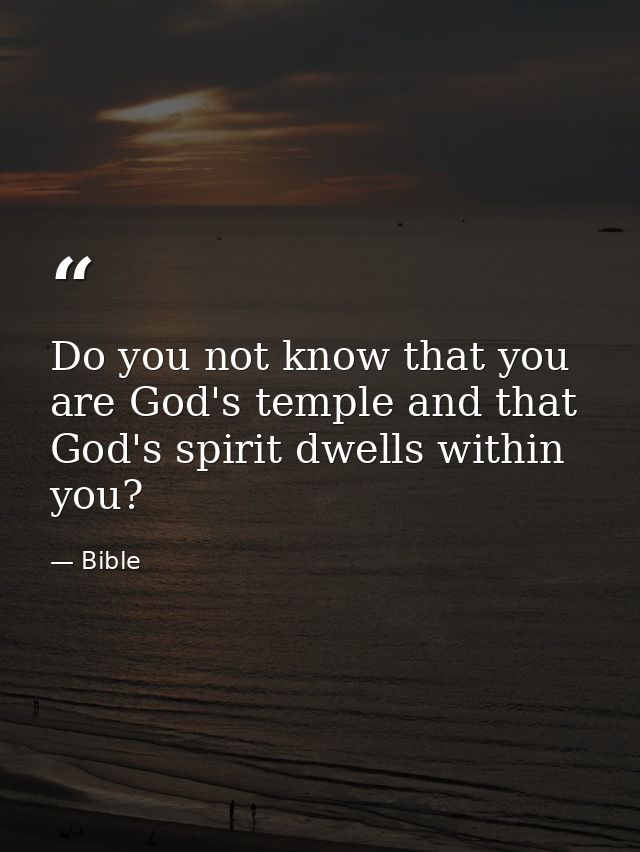 Do you not know that you are God's temple and that God's spirit dwells within you? — Bible