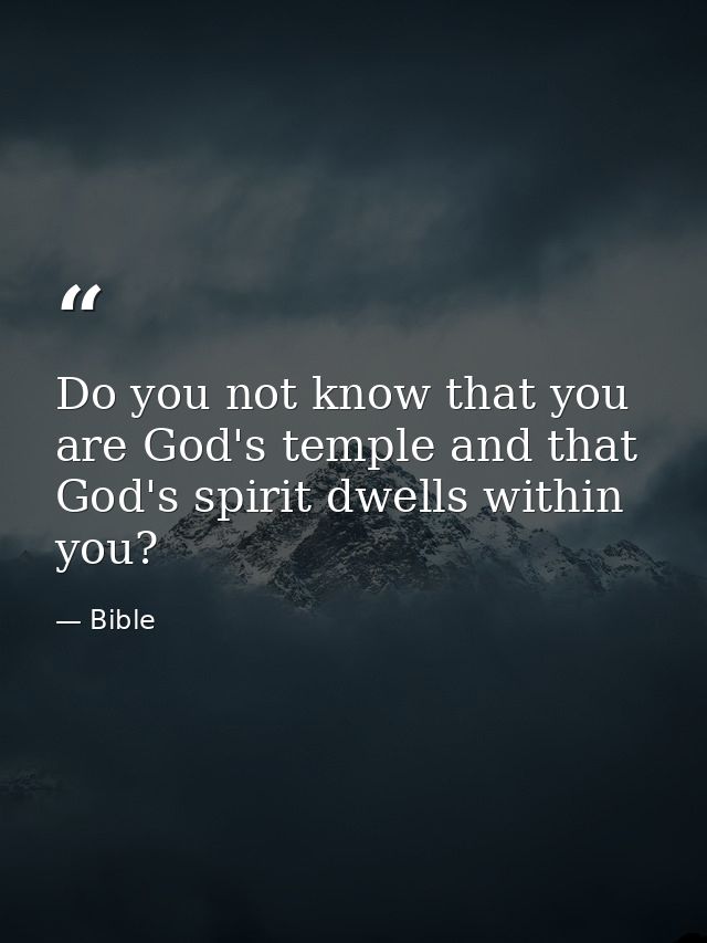 Do you not know that you are God's temple and that God's spirit dwells within you? — Bible