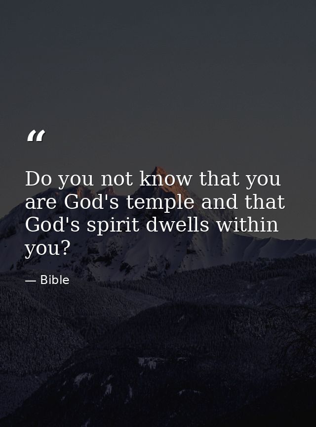 Do you not know that you are God's temple and that God's spirit dwells within you? — Bible