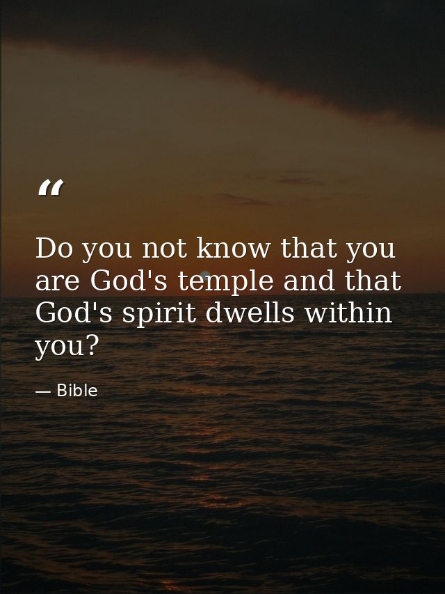Do you not know that you are God's temple and that God's spirit dwells within you? — Bible