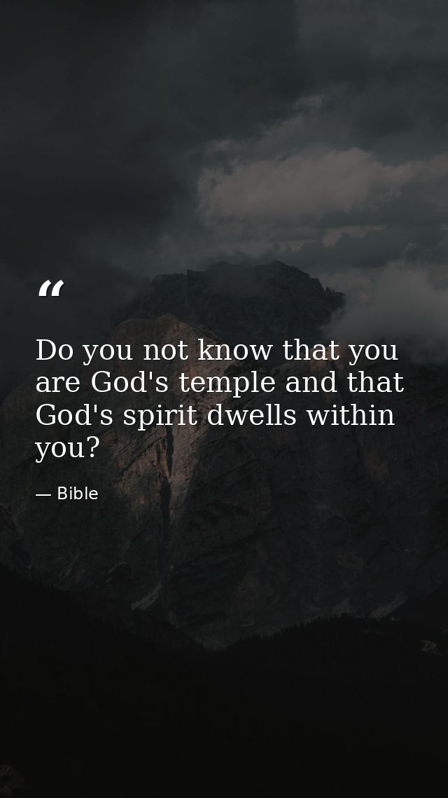 Do you not know that you are God's temple and that God's spirit dwells within you? — Bible