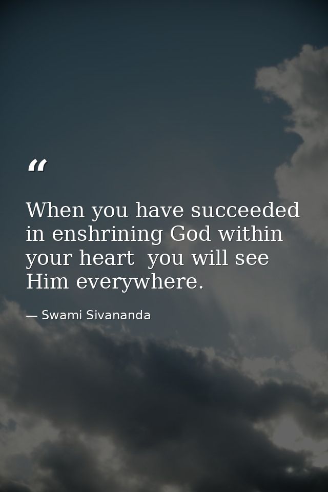 When you have succeeded in enshrining God within your heart  you will see Him everywhere. — Swami Sivananda