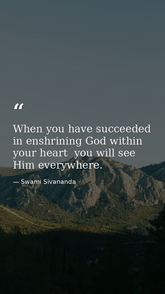 When you have succeeded in enshrining God within your heart  you will see Him everywhere. — Swami Sivananda