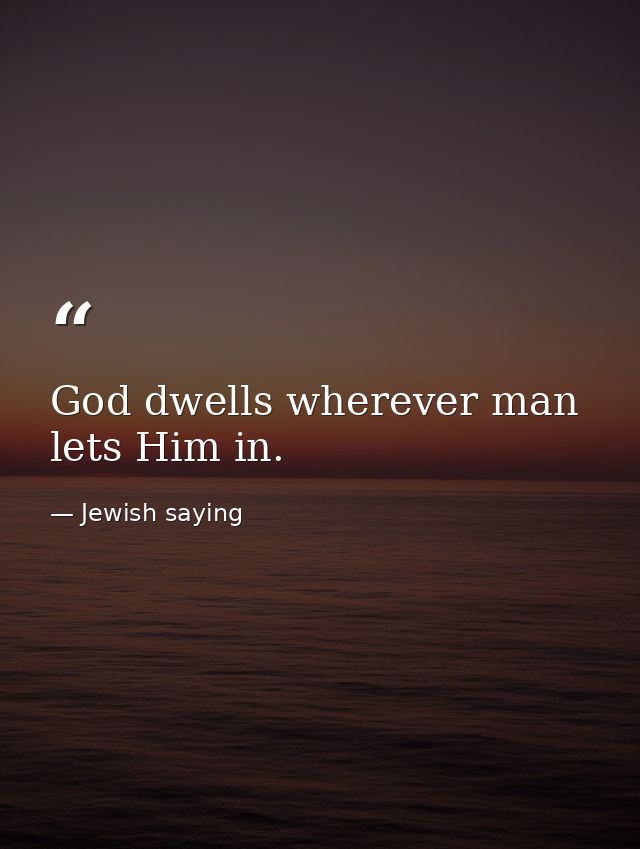 God dwells wherever man lets Him in. — Jewish saying