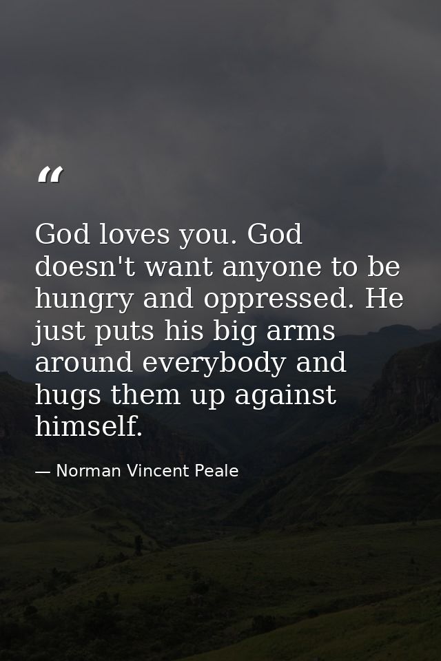 God loves you. God doesn't want anyone to be hungry and oppressed. He just puts his big arms around everybody and hugs t — Norman Vincent Peale