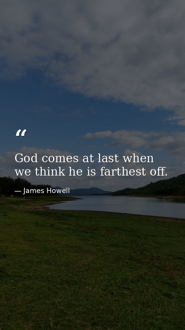 God comes at last when we think he is farthest off. — James Howell