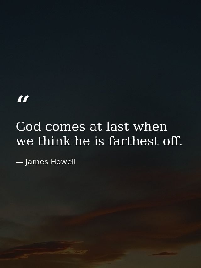 God comes at last when we think he is farthest off. — James Howell