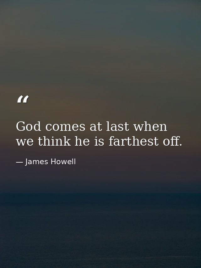God comes at last when we think he is farthest off. — James Howell