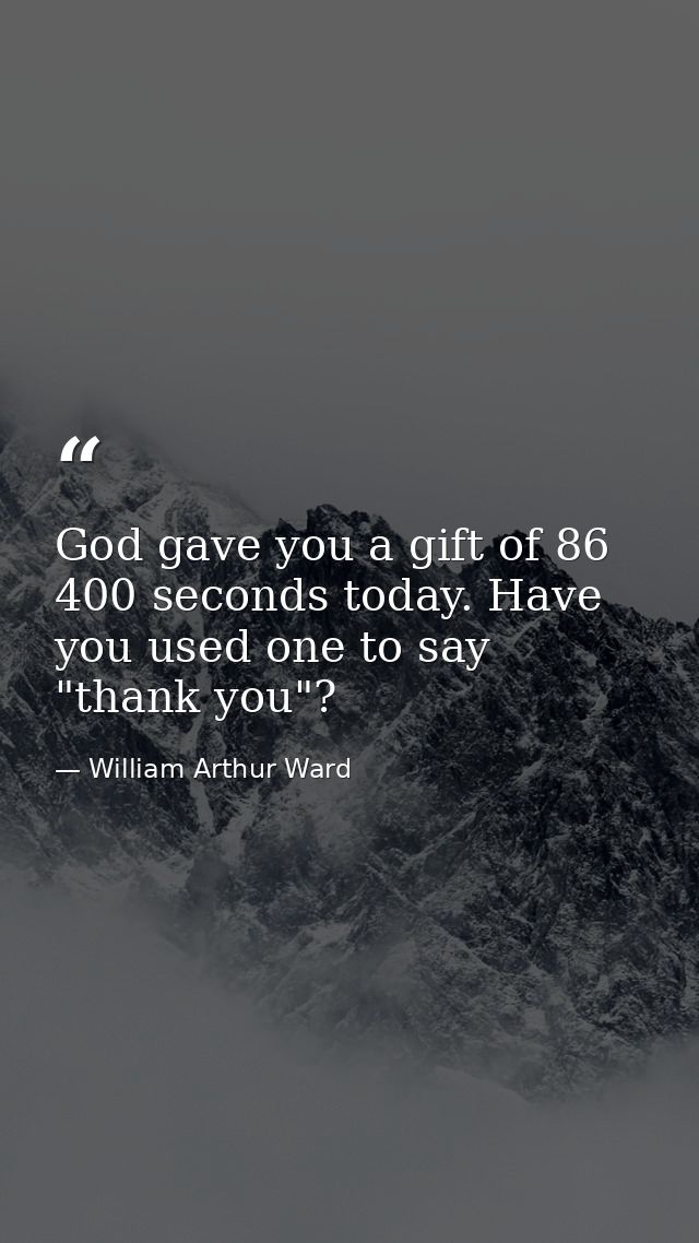 God gave you a gift of 86 400 seconds today. Have you used one to say "thank you"? — William Arthur Ward