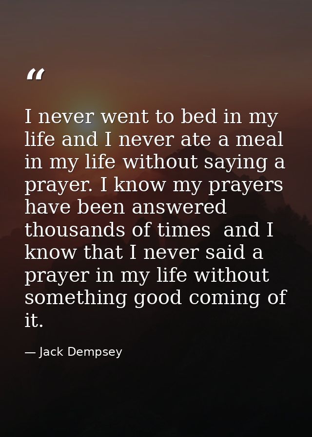 I never went to bed in my life and I never ate a meal in my life without saying a prayer. I know my prayers have been an — Jack Dempsey