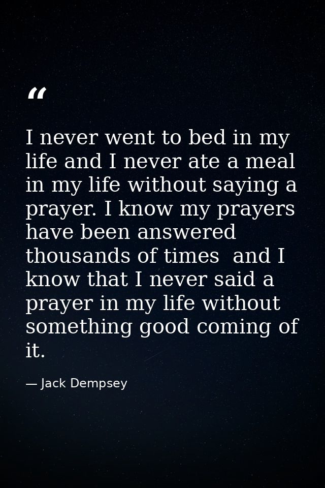 I never went to bed in my life and I never ate a meal in my life without saying a prayer. I know my prayers have been an — Jack Dempsey