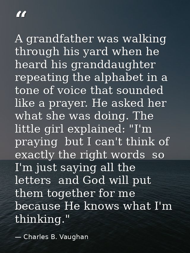 A grandfather was walking through his yard when he heard his granddaughter repeating the alphabet in a tone of voice tha — Charles B. Vaughan