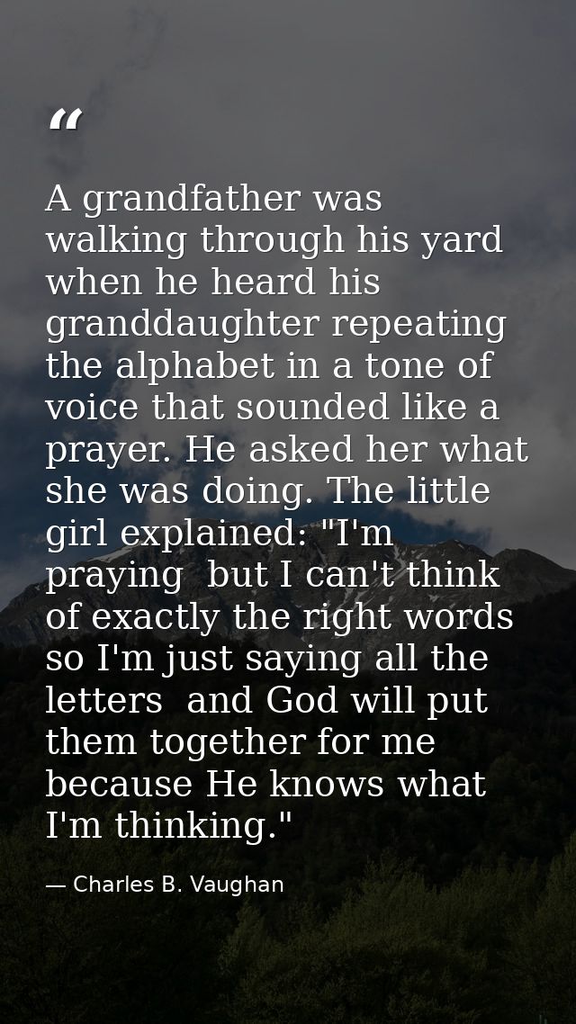 A grandfather was walking through his yard when he heard his granddaughter repeating the alphabet in a tone of voice tha — Charles B. Vaughan