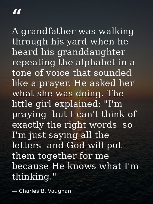 A grandfather was walking through his yard when he heard his granddaughter repeating the alphabet in a tone of voice tha — Charles B. Vaughan