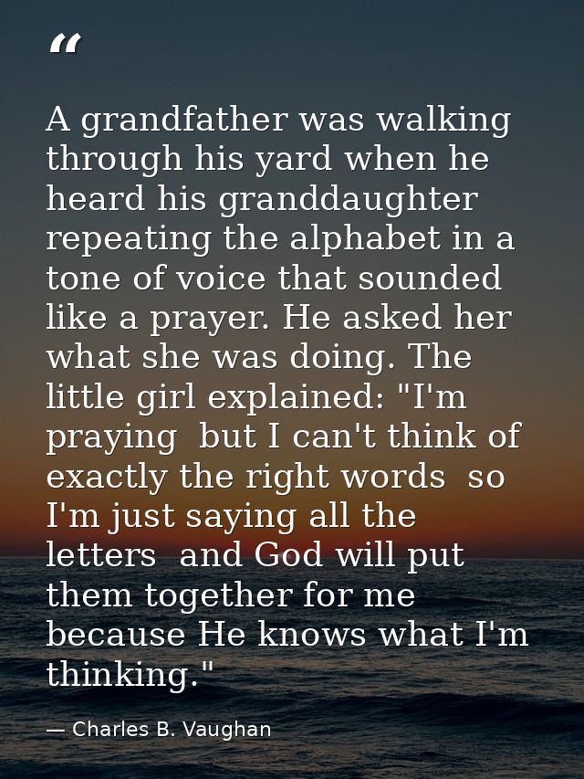 A grandfather was walking through his yard when he heard his granddaughter repeating the alphabet in a tone of voice tha — Charles B. Vaughan