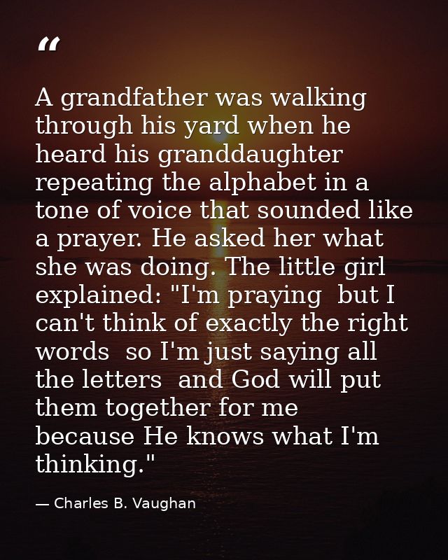 A grandfather was walking through his yard when he heard his granddaughter repeating the alphabet in a tone of voice tha — Charles B. Vaughan