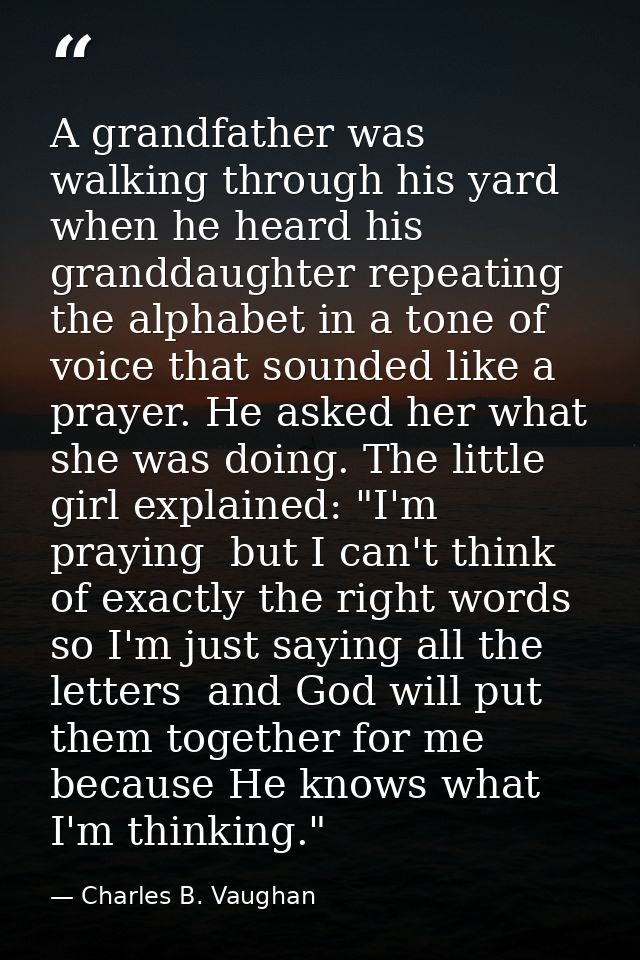 A grandfather was walking through his yard when he heard his granddaughter repeating the alphabet in a tone of voice tha — Charles B. Vaughan