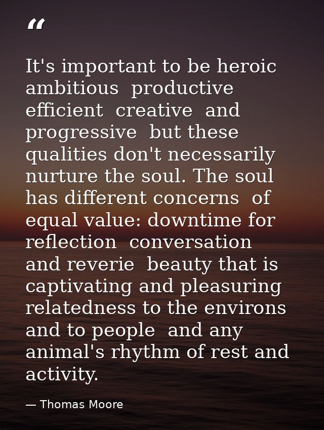 It's important to be heroic  ambitious  productive  efficient  creative  and progressive  but these qualities don't nece — Thomas Moore