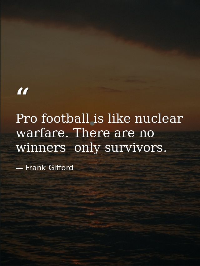 Pro football is like nuclear warfare. There are no winners  only survivors. — Frank Gifford