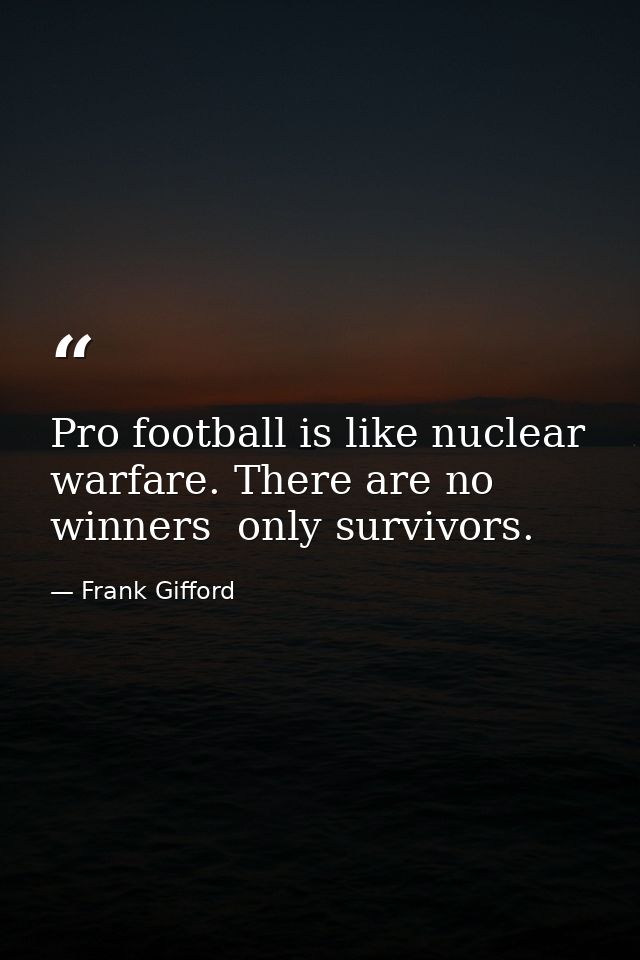 Pro football is like nuclear warfare. There are no winners  only survivors. — Frank Gifford