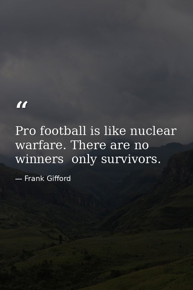 Pro football is like nuclear warfare. There are no winners  only survivors. — Frank Gifford
