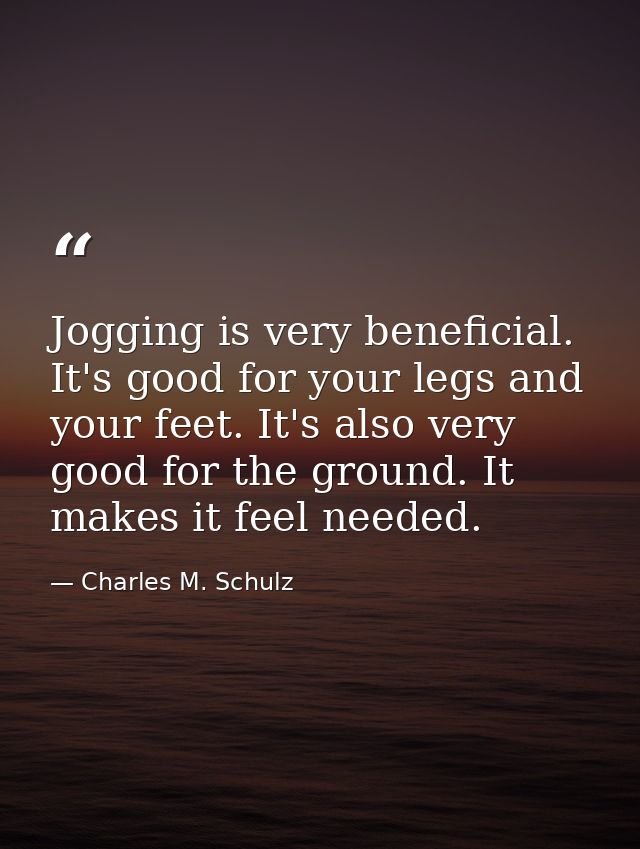 Jogging is very beneficial. It's good for your legs and your feet. It's also very good for the ground. It makes it feel  — Charles M. Schulz