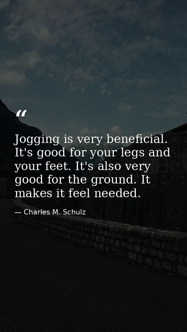 Jogging is very beneficial. It's good for your legs and your feet. It's also very good for the ground. It makes it feel  — Charles M. Schulz