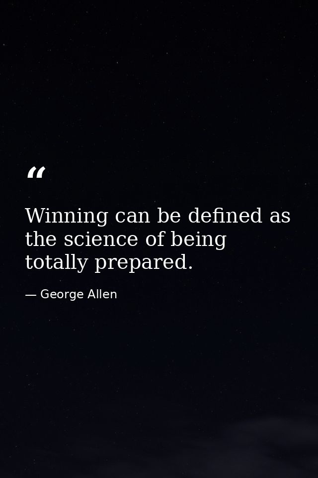 Winning can be defined as the science of being totally prepared. — George Allen