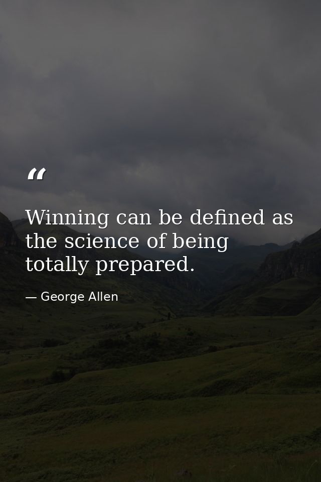 Winning can be defined as the science of being totally prepared. — George Allen