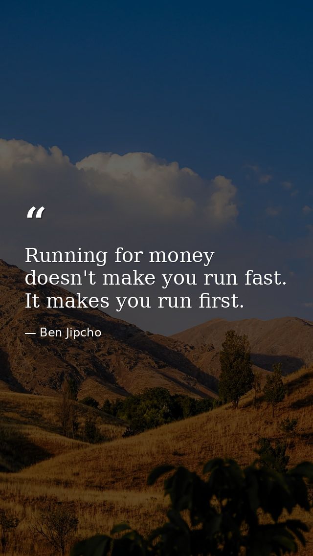 Running for money doesn't make you run fast. It makes you run first. — Ben Jipcho