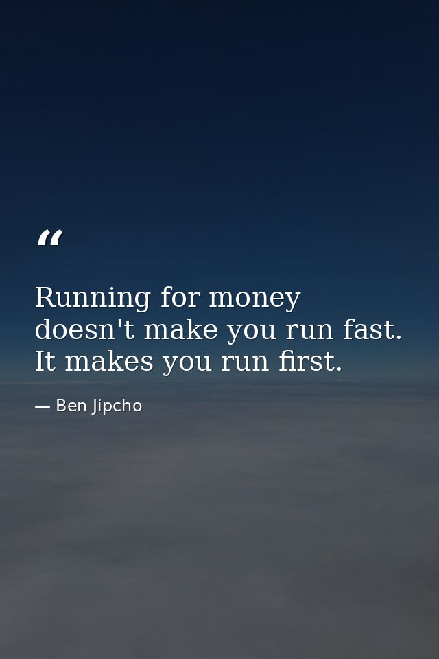 Running for money doesn't make you run fast. It makes you run first. — Ben Jipcho
