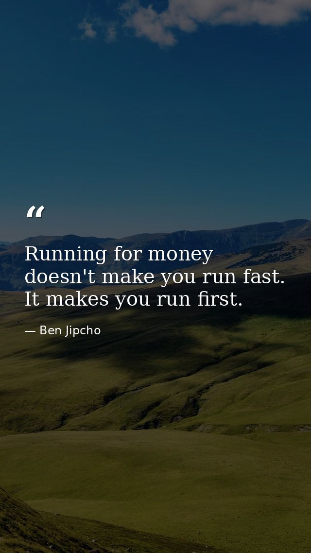 Running for money doesn't make you run fast. It makes you run first. — Ben Jipcho