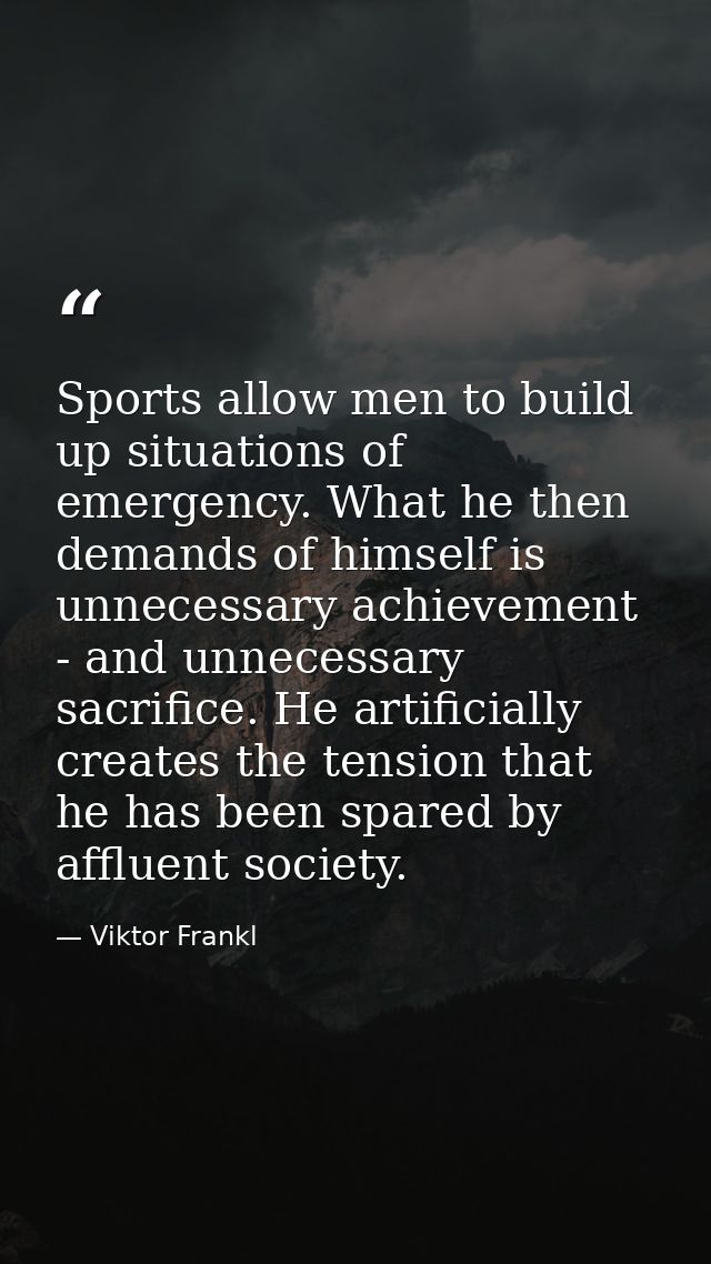 Sports allow men to build up situations of emergency. What he then demands of himself is unnecessary achievement - and u — Viktor Frankl