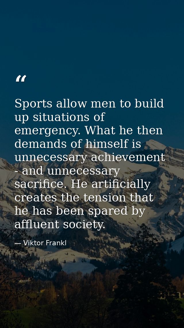 Sports allow men to build up situations of emergency. What he then demands of himself is unnecessary achievement - and u — Viktor Frankl