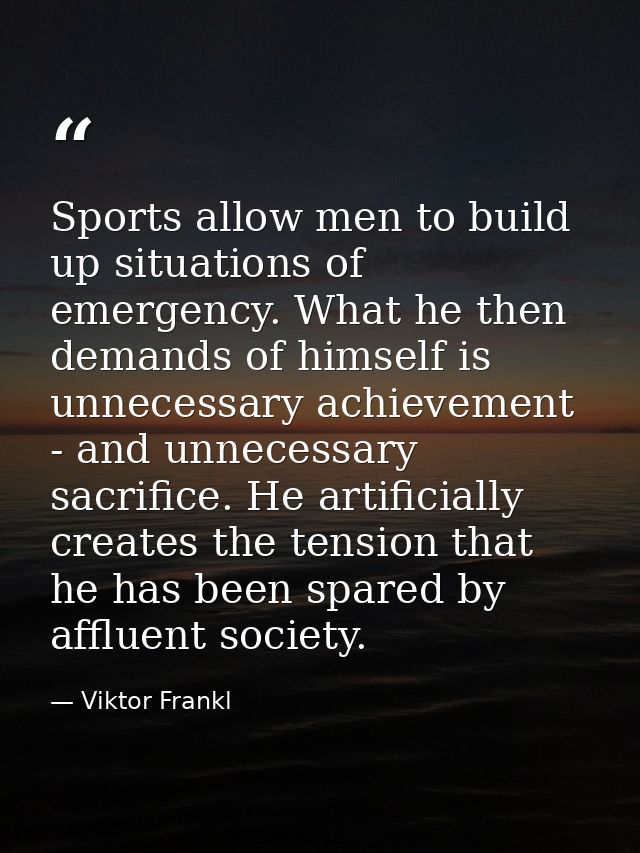 Sports allow men to build up situations of emergency. What he then demands of himself is unnecessary achievement - and u — Viktor Frankl